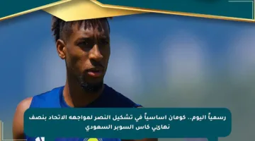 رسمياً اليوم.. كومان أساسياً في تشكيل النصر لمواجهة الاتحاد بنصف نهائي كأس السوبر السعودي